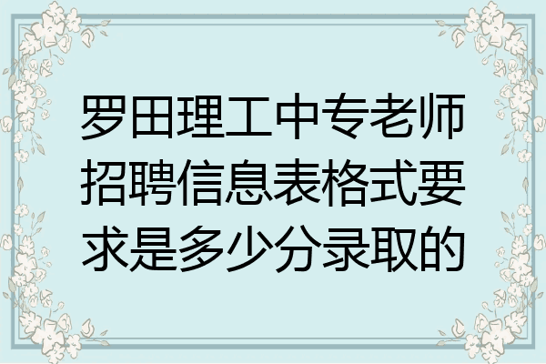 罗田理工中专老师招聘信息表格式要求是多少分录取的