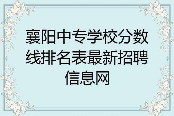 襄阳中专学校分数线排名表最新招聘信息网
