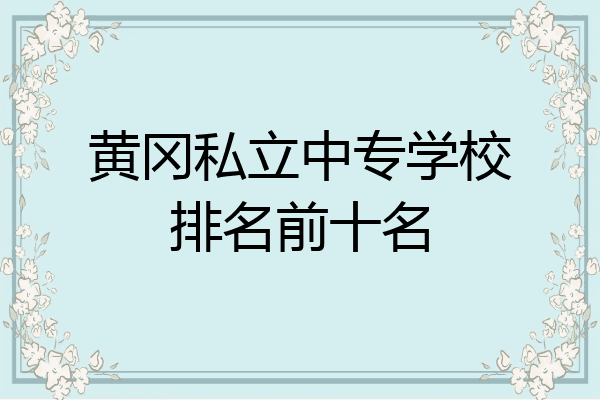 黄冈私立中专学校排名前十名