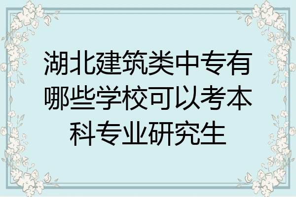 湖北建筑类中专有哪些学校可以考本科专业研究生