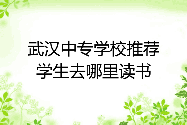 武汉中专学校推荐学生去哪里读书