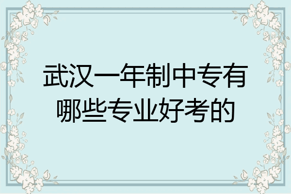 武汉一年制中专有哪些专业好考的