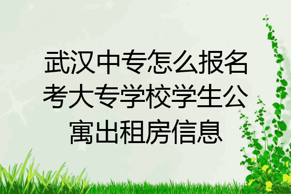 武汉中专怎么报名考大专学校学生公寓出租房信息