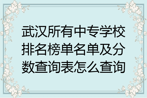 武汉所有中专学校排名榜单名单及分数查询表怎么查询