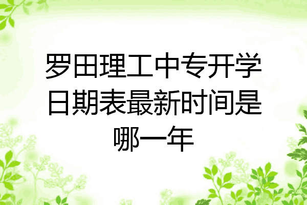罗田理工中专开学日期表最新时间是哪一年