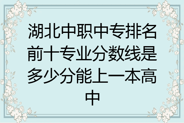 湖北中职中专排名前十专业分数线是多少分能上一本高中