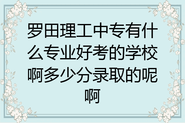 罗田理工中专有什么专业好考的学校啊多少分录取的呢啊