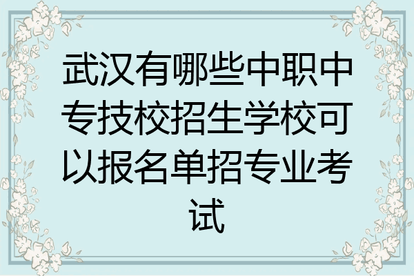 武汉有哪些中职中专技校招生学校可以报名单招专业考试
