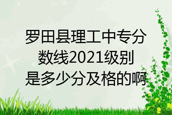 罗田县理工中专分数线2021级别是多少分及格的啊