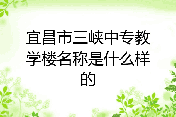 宜昌市三峡中专教学楼名称是什么样的