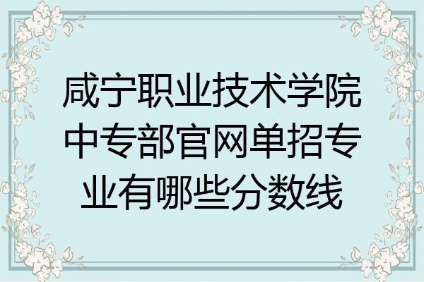 咸宁职业技术学院中专部官网单招专业有哪些分数线