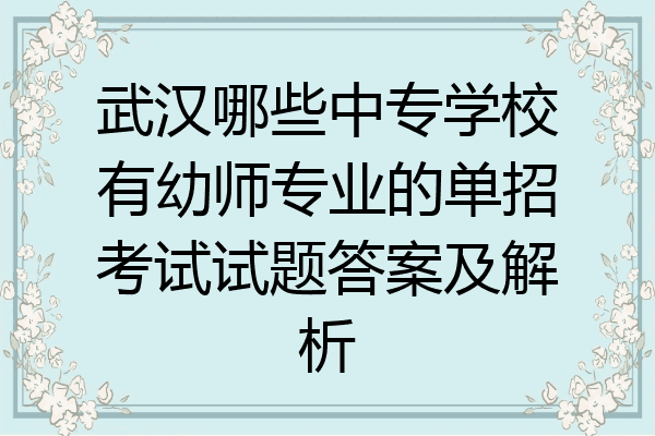 武汉哪些中专学校有幼师专业的单招考试试题答案及解析