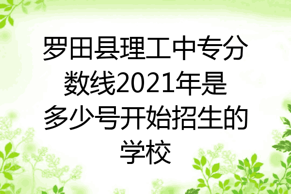 罗田县理工中专分数线2021年是多少号开始招生的学校