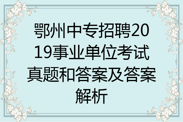 鄂州中专招聘2019事业单位考试真题和答案及答案解析
