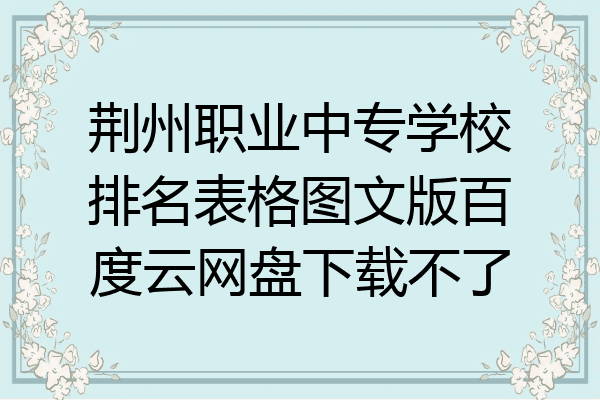 荆州职业中专学校排名表格图文版百度云网盘下载不了