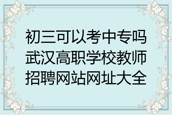 初三可以考中专吗武汉高职学校教师招聘网站网址大全