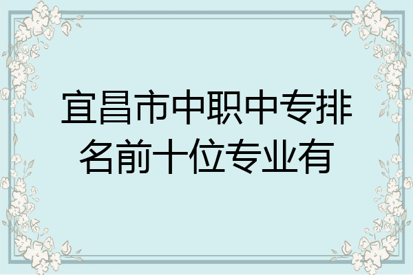 宜昌市中职中专排名前十位专业有