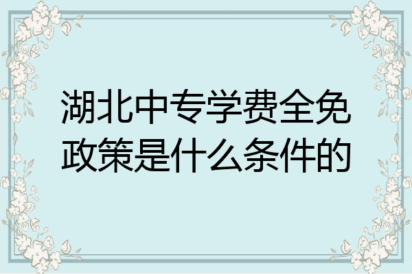 湖北中专学费全免政策是什么条件的