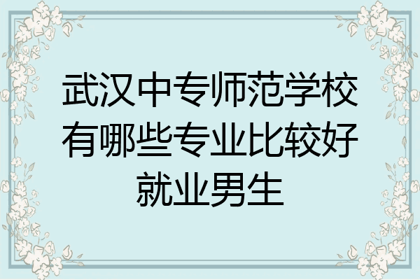 武汉中专师范学校有哪些专业比较好就业男生