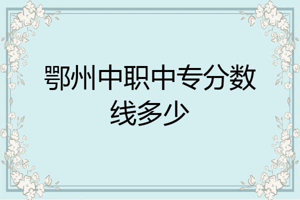 鄂州中职中专分数线多少