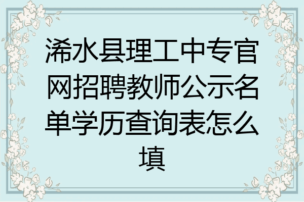 浠水县理工中专官网招聘教师公示名单学历查询表怎么填