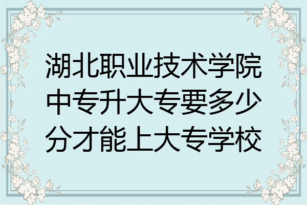 湖北职业技术学院中专升大专要多少分才能上大专学校
