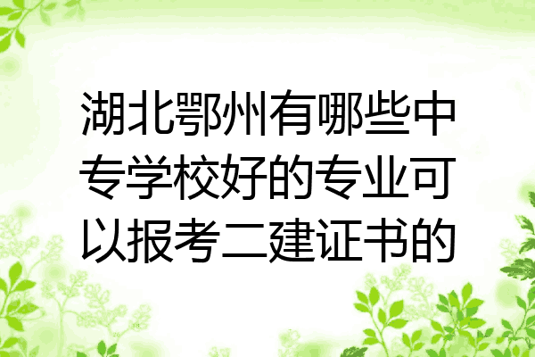 湖北鄂州有哪些中专学校好的专业可以报考二建证书的