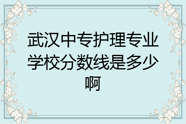 武汉中专护理专业学校分数线是多少啊