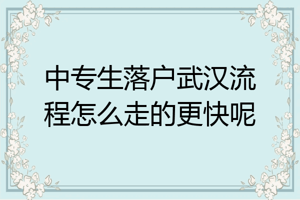 中专生落户武汉流程怎么走的更快呢