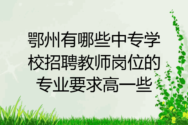 鄂州有哪些中专学校招聘教师岗位的专业要求高一些