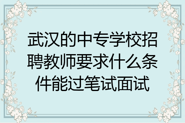 武汉的中专学校招聘教师要求什么条件能过笔试面试