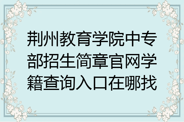 荆州教育学院中专部招生简章官网学籍查询入口在哪找