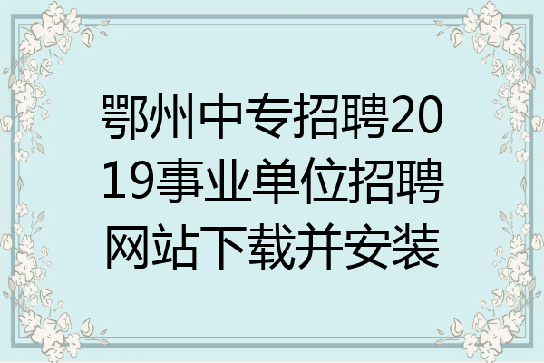 鄂州中专招聘2019事业单位招聘网站下载并安装