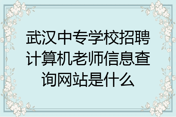 武汉中专学校招聘计算机老师信息查询网站是什么