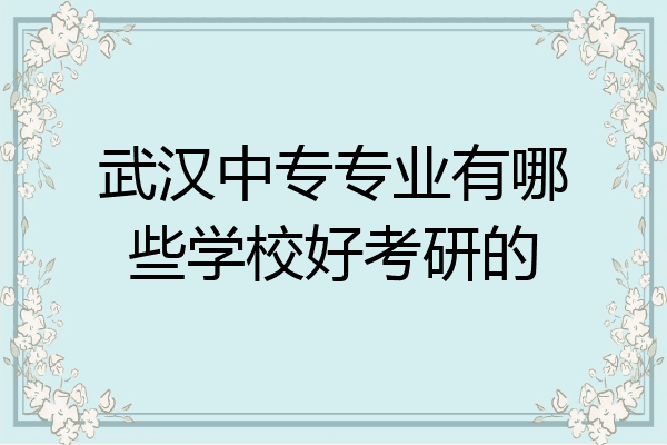 武汉中专专业有哪些学校好考研的