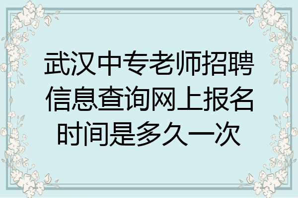 武汉中专老师招聘信息查询网上报名时间是多久一次