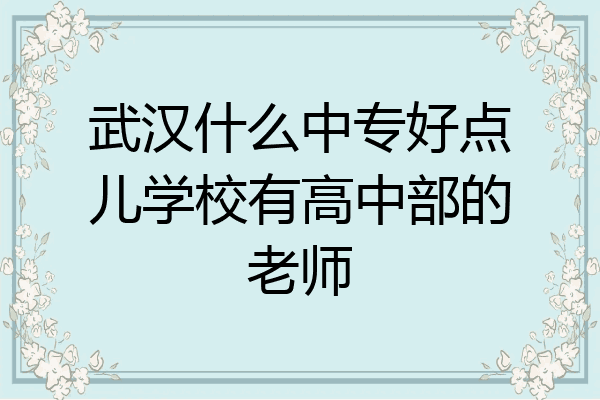 武汉什么中专好点儿学校有高中部的老师
