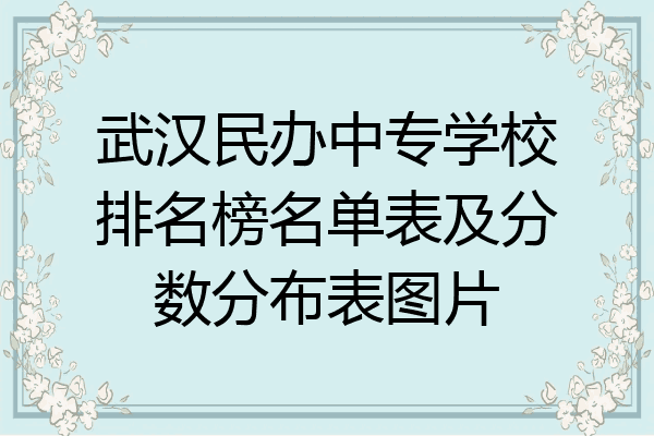 武汉民办中专学校排名榜名单表及分数分布表图片