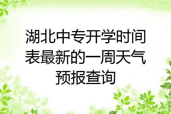 湖北中专开学时间表最新的一周天气预报查询