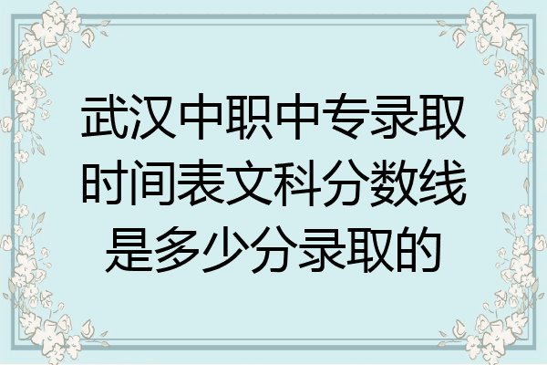 武汉中职中专录取时间表文科分数线是多少分录取的