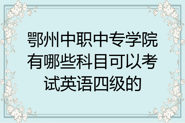 鄂州中职中专学院有哪些科目可以考试英语四级的