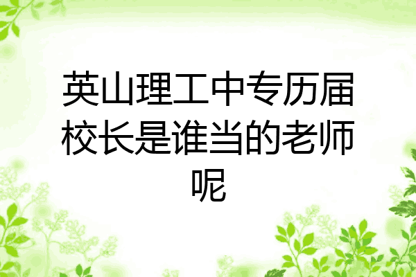 英山理工中专历届校长是谁当的老师呢