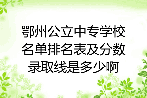 鄂州公立中专学校名单排名表及分数录取线是多少啊