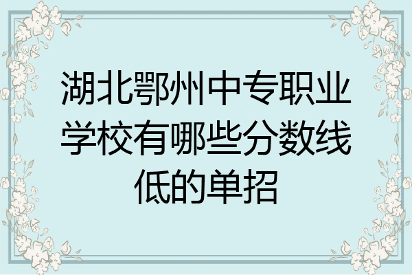 湖北鄂州中专职业学校有哪些分数线低的单招