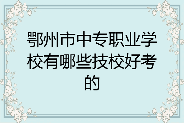 鄂州市中专职业学校有哪些技校好考的