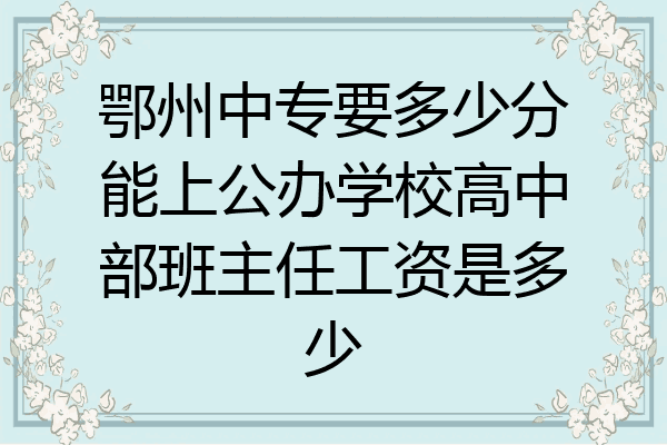 鄂州中专要多少分能上公办学校高中部班主任工资是多少