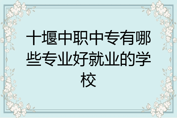 十堰中职中专有哪些专业好就业的学校