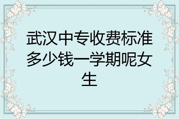 武汉中专收费标准多少钱一学期呢女生