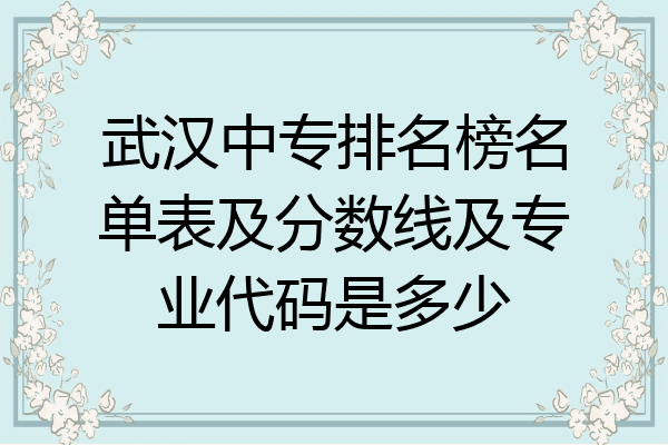 武汉中专排名榜名单表及分数线及专业代码是多少