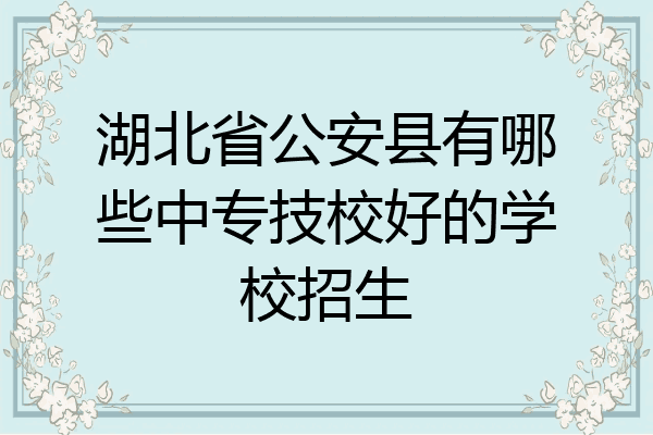 湖北省公安县有哪些中专技校好的学校招生